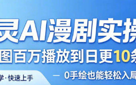 御灵AI漫剧实操课：实测案例从高播放到日更爆款策略，0手绘入局漫剧变现方法