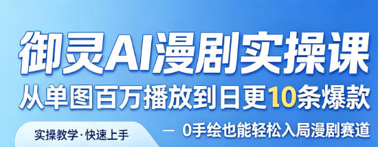 御灵AI漫剧实操课：实测案例从高播放到日更爆款策略，0手绘入局漫剧变现方法