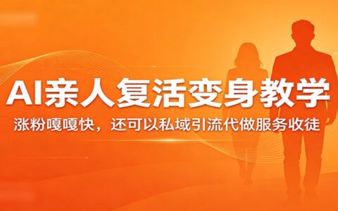 AI亲人复活变身实操教程：涨粉策略与私域引流变现指南