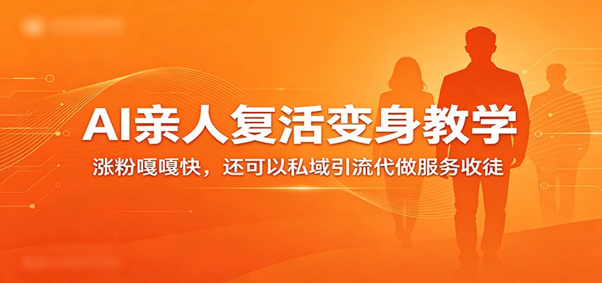 AI亲人复活变身实操教程：涨粉策略与私域引流变现指南