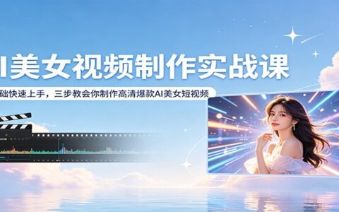 AI美女视频制作实战课：零基础快速上手，三步教你制作高清变现短视频