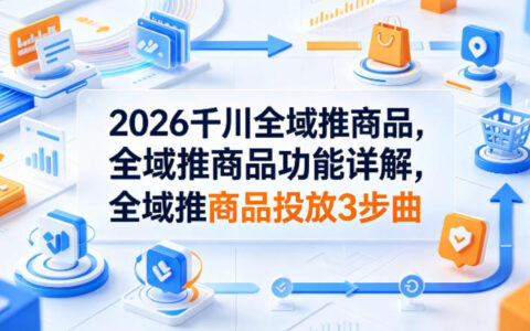 2026千川全域推商品：功能详解与投放3步实操指南