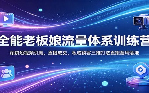 全能老板娘流量体系实战攻略：短视频引流、直播成交、私域锁客三维打法实操变现