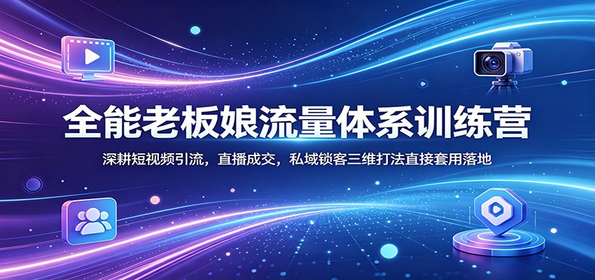 全能老板娘流量体系实战攻略：短视频引流、直播成交、私域锁客三维打法实操变现