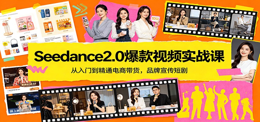Seedance2.0视频实战课程：电商带货从入门到精通，品牌宣传短剧实操指南