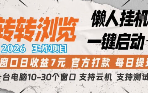 转转浏览2026项目：懒人一键启动收益策略，单窗口实测案例，多窗口操作与云机支持指南