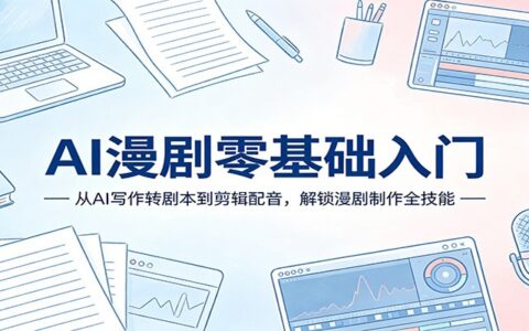 AI漫剧零基础实战指南：从AI写作到剪辑配音，掌握漫剧制作变现方法