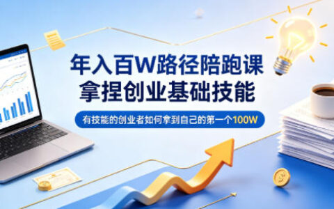 创业基础技能实战课程：有技能的创业者如何实现第一个100步骤W收入