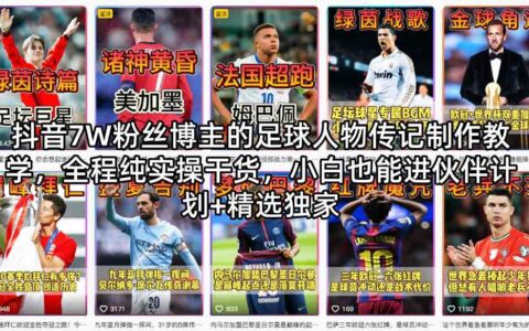 抖音7W粉丝博主的足球人物传记制作实战教程：纯干货拆解，小白轻松参与变现方法+精选案例