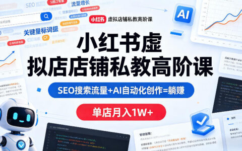 小红书虚拟店铺私教高阶课：SEO搜索流量+AI自动化创作实战变现策略拆解