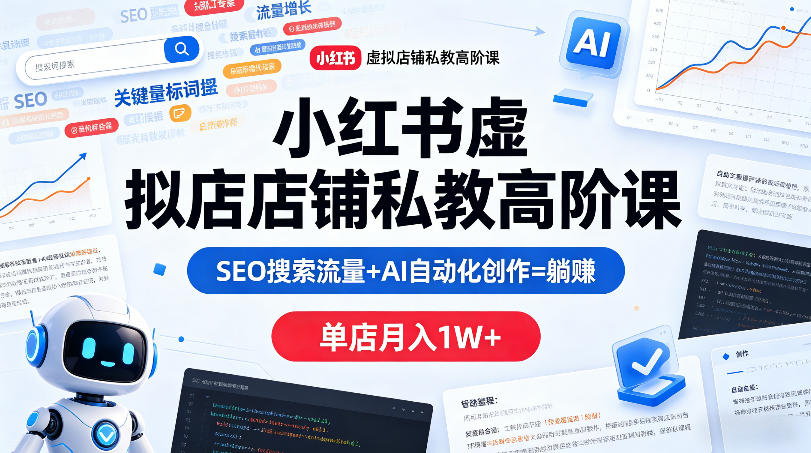 小红书虚拟店铺私教高阶课：SEO搜索流量+AI自动化创作实战变现策略拆解