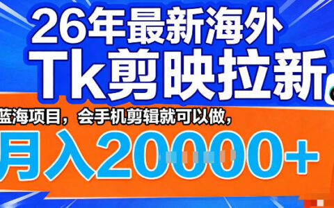 26年海外TikTok拉新项目实操指南：手机剪辑入门的蓝海变现策略