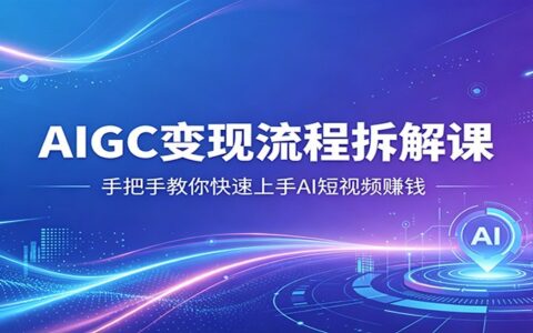 2025AIGC变现流程拆解教程：AI短视频赚钱实操指南
