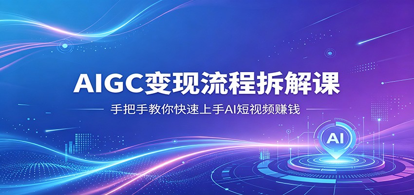 2025AIGC变现流程拆解教程：AI短视频赚钱实操指南