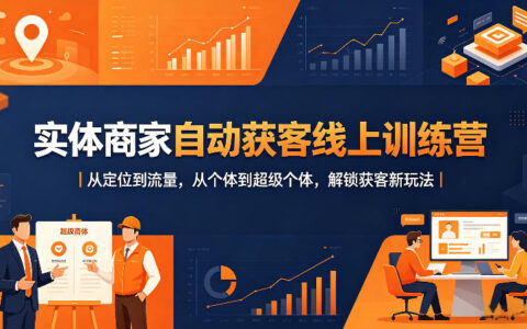 实体商家高效获客线上训练营｜从定位到流量实战，从个体到超级个体，解锁获客新策略