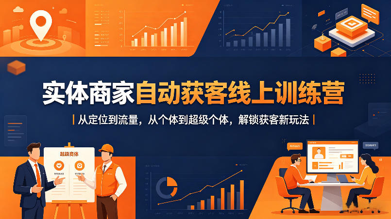 实体商家高效获客线上训练营｜从定位到流量实战，从个体到超级个体，解锁获客新策略