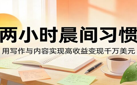 2025两小时晨间习惯：用写作与内容打造高效变现策略