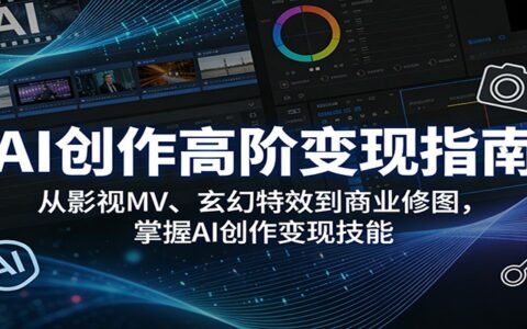 AI创作变现实战指南：影视MV、玄幻特效与商业修图案例解析