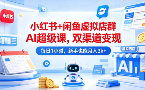 小红书+闲鱼虚拟店群AI实操课程：双渠道变现策略，每日1小时新手实战指南