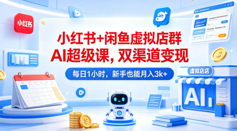 小红书+闲鱼虚拟店群AI实操课程：双渠道变现策略，每日1小时新手实战指南