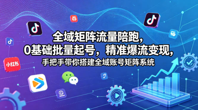 全域矩阵流量变现实战：0基础批量起号与精准流量搭建指南