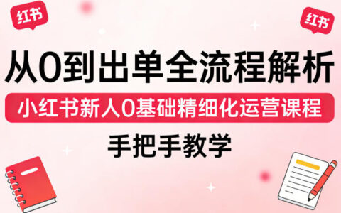 小红书新人零基础变现实战课程：从0到出单全流程精细化指南