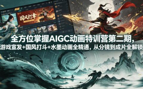 AIGC动画特训营第二期实操指南：游戏宣发+国风打斗+水墨动画精通攻略，从分镜到成片全流程变现策略