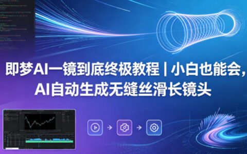 即梦AI一镜到底实操教程：新手也能掌握的AI无缝长镜头生成变现指南
