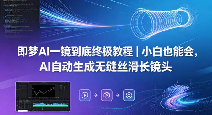 即梦AI一镜到底实操教程：新手也能掌握的AI无缝长镜头生成变现指南