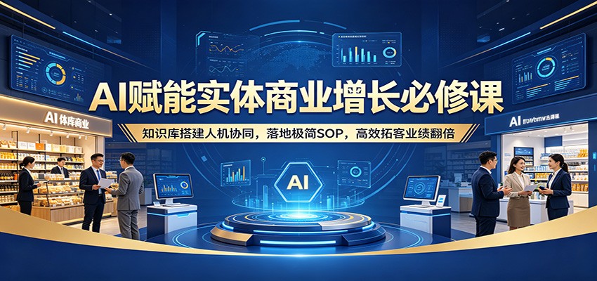 AI赋能实体商业增长实战指南：知识库搭建人机协同，落地极简SOP，高效拓客变现策略