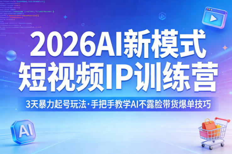2026AI新模式短视频IP训练营：3天高效起号实操攻略，手把手教学AI不露脸带货变现技巧
