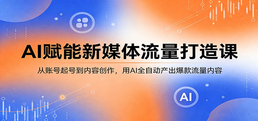 AI驱动新媒体变现课：从起号到爆款内容，实测高效创作指南