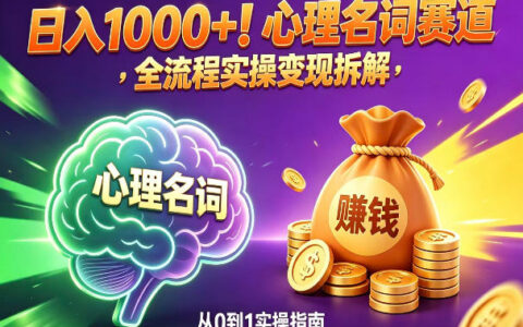 心理名词赛道实战指南：新手友好全流程项目拆解与变现策略