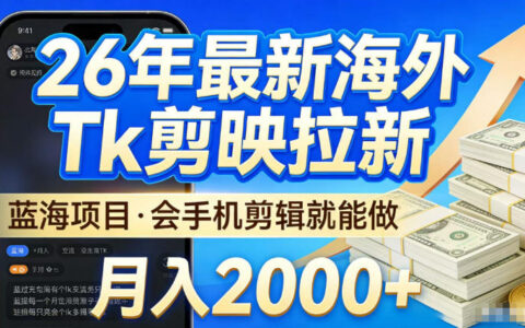 2026海外TK剪映拉新实操指南：基础手机剪辑入门的蓝海项目变现思路