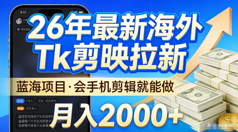 2026海外TK剪映拉新实操指南：基础手机剪辑入门的蓝海项目变现思路