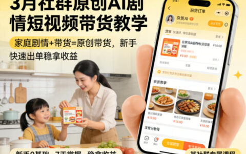 3月原创AI剧情短视频带货实战教程：家庭剧情+带货变现策略，新手也能轻松上手