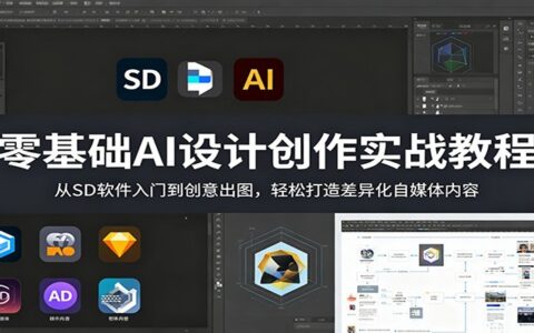 零基础AI设计创作实战教程：SD软件入门到创意出图，高效打造差异化自媒体内容变现策略