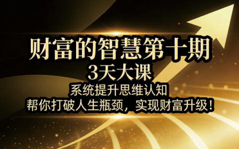 财富的智慧第十期：3天实战课程，系统提升思维认知，助你突破瓶颈，掌握被动收入策略！