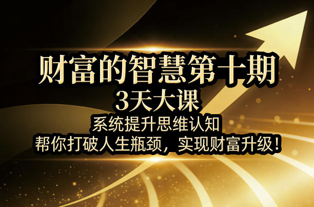 财富的智慧第十期：3天实战课程，系统提升思维认知，助你突破瓶颈，掌握被动收入策略！