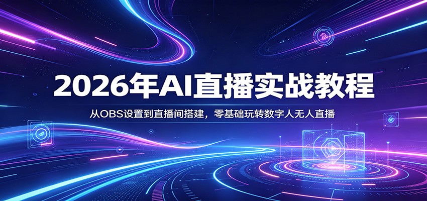 2026年AI直播实战教程：从OBS设置到直播间搭建，零基础掌握数字人直播变现方法