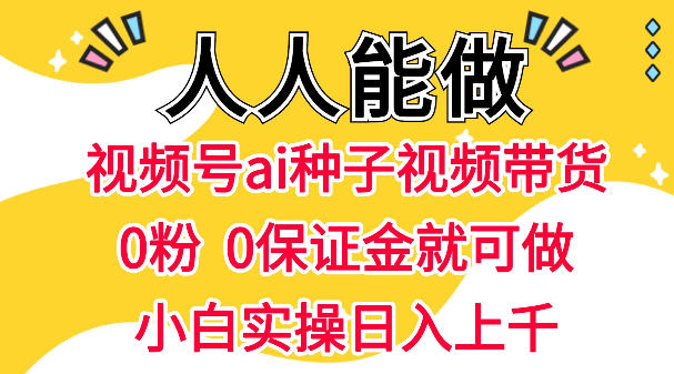 视频号AI种子带货项目：0粉0保证金实操起步，人人可学的变现方法