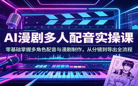 AI漫剧副业变现实战：多角色配音+全流程制作攻略，从分镜到导出