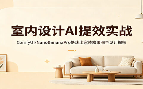 室内设计AI提效实战：ComfyUI/NanoBananaPro高效生成家装效果图与设计视频变现攻略