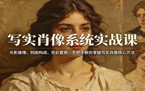写实肖像系统实战课：光影推理、构图构成、色彩置换，手把手教你变现写实肖像核心方法