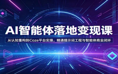 AI智能体变现实战课程：从认知重构到Coze平台实操，掌握提示词工程与智能体商业闭环