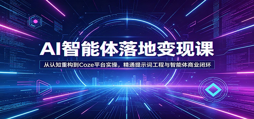 AI智能体变现实战课程：从认知重构到Coze平台实操，掌握提示词工程与智能体商业闭环