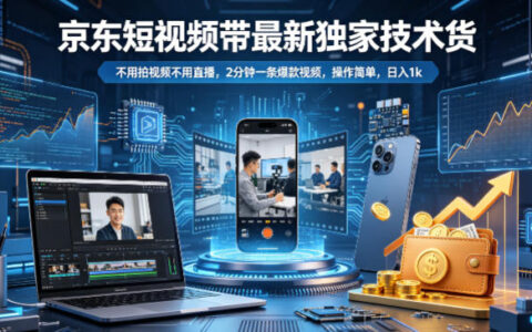 京东短视频带货变现方法：免拍视频免直播，快速制作爆款视频，操作简单，被动收入潜力
