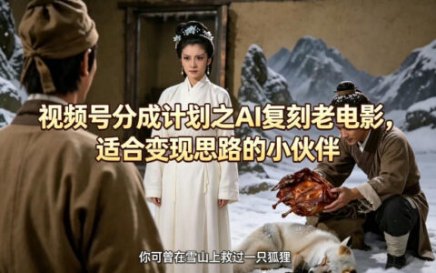 2025视频号分成计划：AI复刻老电影的变现实操指南