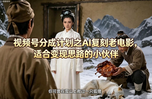 2025视频号分成计划：AI复刻老电影的变现实操指南