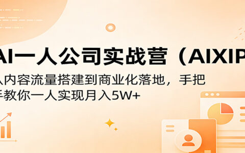 AI一人公司实战营（AIXIP）：从内容流量搭建到商业化落地，手把手教你一人实操高效变现策略